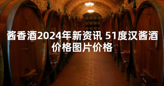 酱香酒2024年新资讯 51度汉酱酒价格图片价格